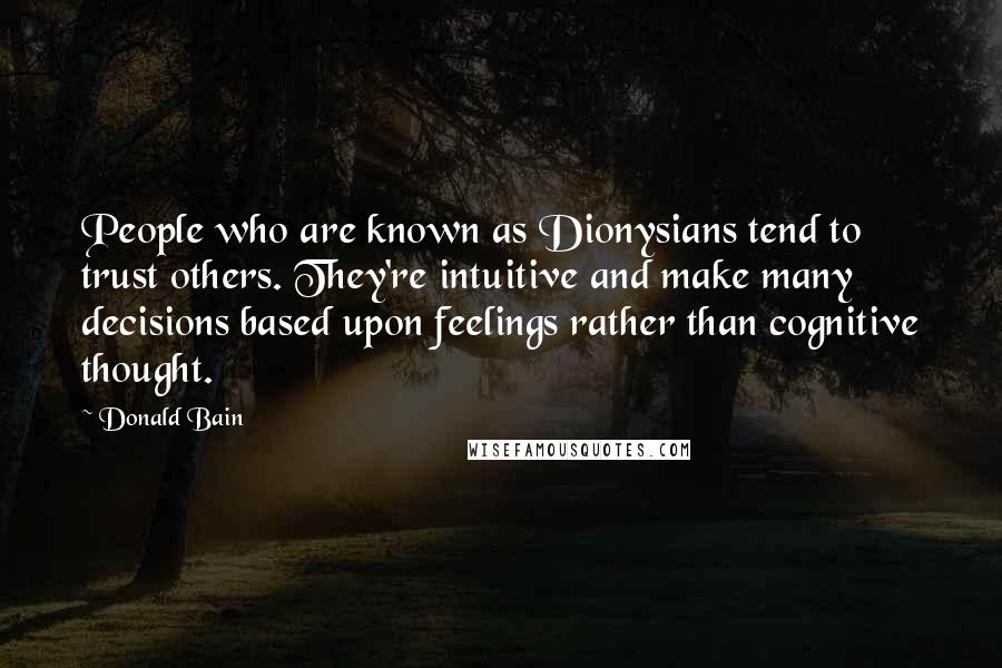 Donald Bain Quotes: People who are known as Dionysians tend to trust others. They're intuitive and make many decisions based upon feelings rather than cognitive thought.