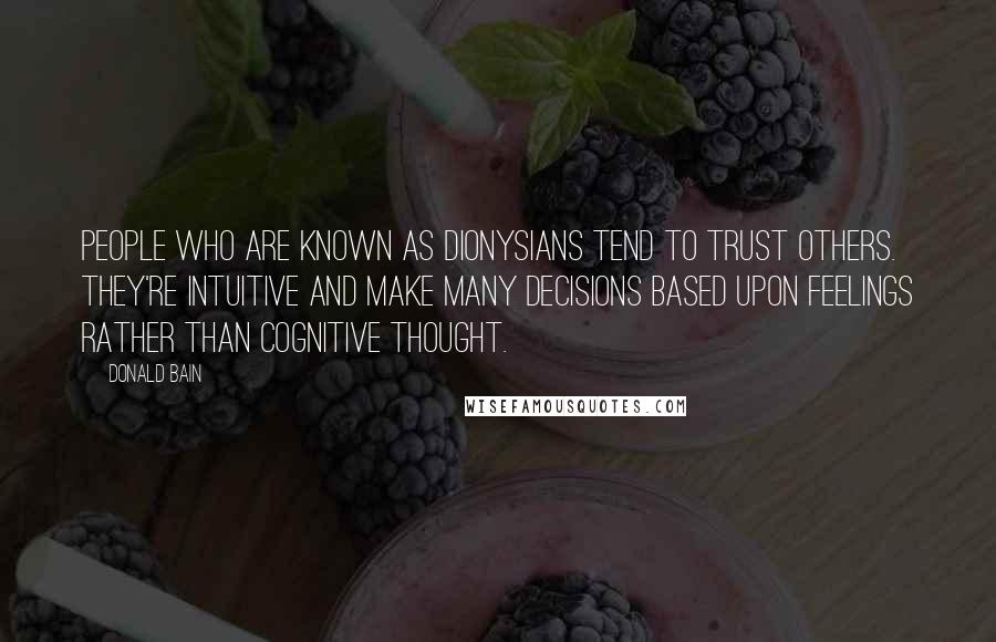 Donald Bain Quotes: People who are known as Dionysians tend to trust others. They're intuitive and make many decisions based upon feelings rather than cognitive thought.