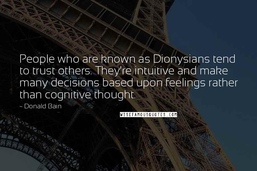 Donald Bain Quotes: People who are known as Dionysians tend to trust others. They're intuitive and make many decisions based upon feelings rather than cognitive thought.