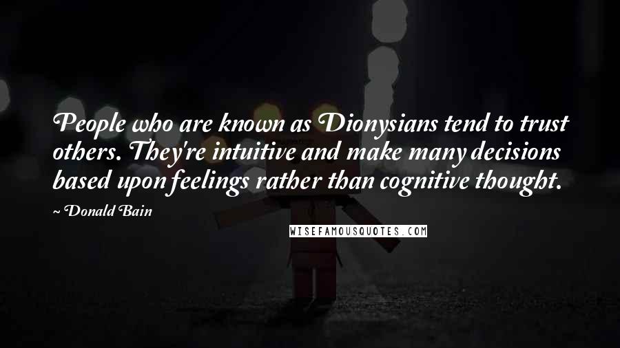 Donald Bain Quotes: People who are known as Dionysians tend to trust others. They're intuitive and make many decisions based upon feelings rather than cognitive thought.