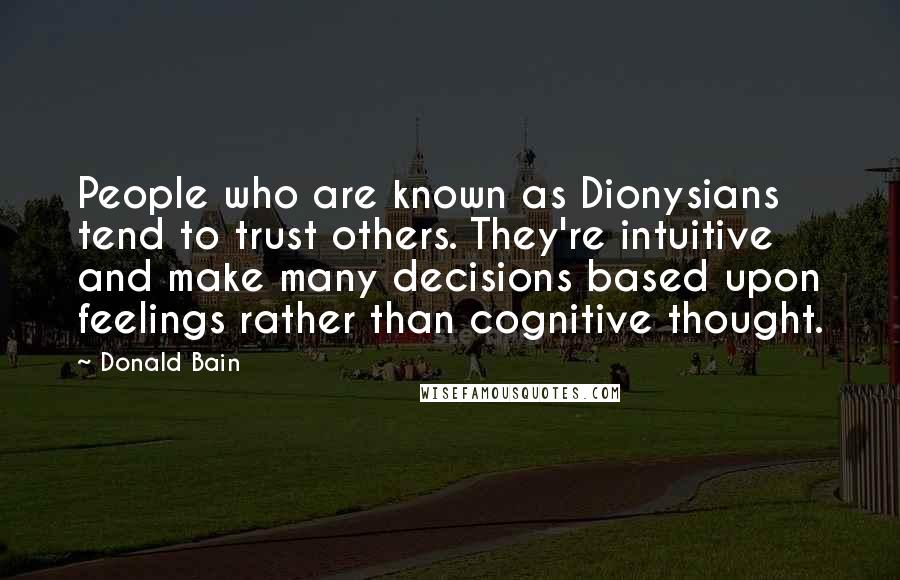 Donald Bain Quotes: People who are known as Dionysians tend to trust others. They're intuitive and make many decisions based upon feelings rather than cognitive thought.