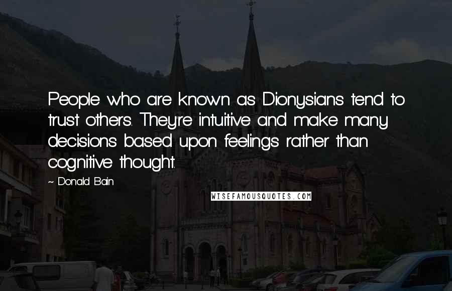 Donald Bain Quotes: People who are known as Dionysians tend to trust others. They're intuitive and make many decisions based upon feelings rather than cognitive thought.