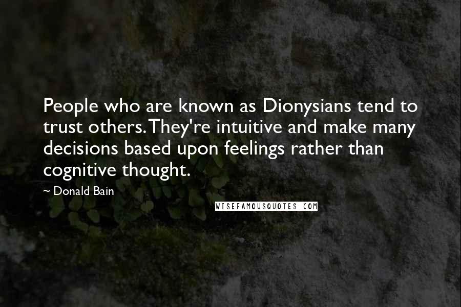 Donald Bain Quotes: People who are known as Dionysians tend to trust others. They're intuitive and make many decisions based upon feelings rather than cognitive thought.