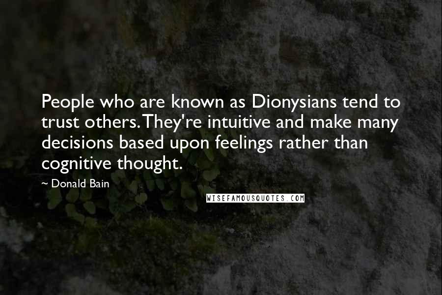 Donald Bain Quotes: People who are known as Dionysians tend to trust others. They're intuitive and make many decisions based upon feelings rather than cognitive thought.