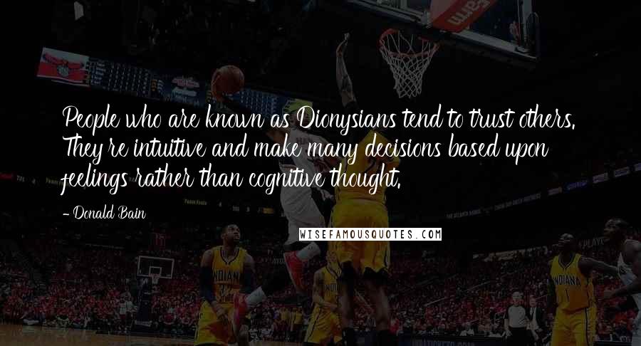 Donald Bain Quotes: People who are known as Dionysians tend to trust others. They're intuitive and make many decisions based upon feelings rather than cognitive thought.