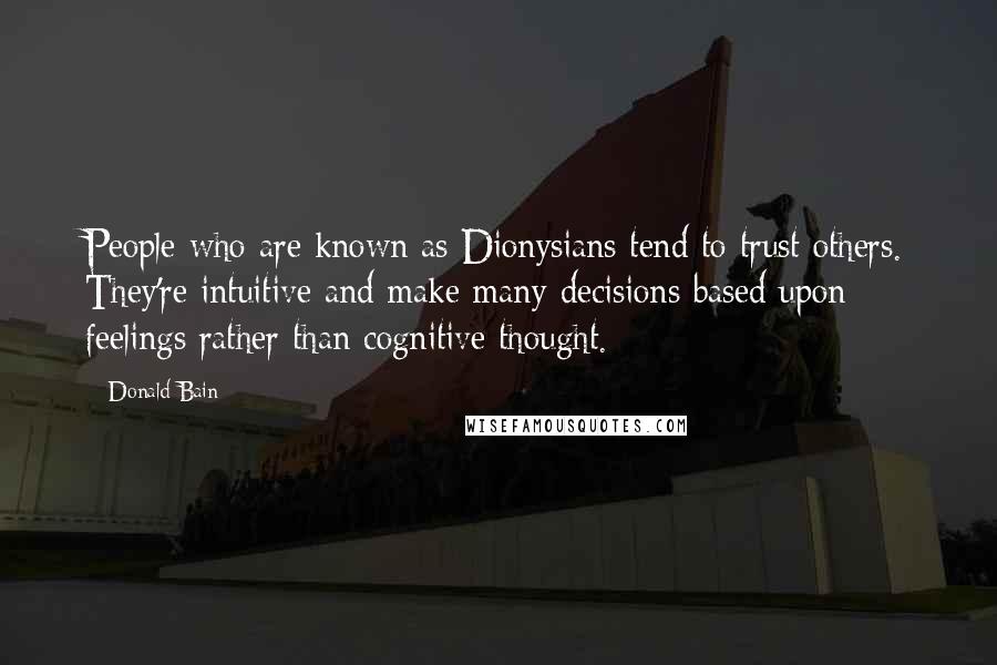 Donald Bain Quotes: People who are known as Dionysians tend to trust others. They're intuitive and make many decisions based upon feelings rather than cognitive thought.