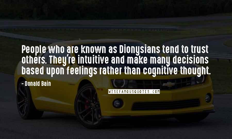 Donald Bain Quotes: People who are known as Dionysians tend to trust others. They're intuitive and make many decisions based upon feelings rather than cognitive thought.