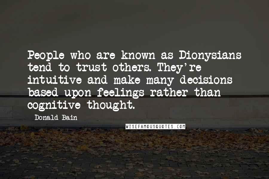 Donald Bain Quotes: People who are known as Dionysians tend to trust others. They're intuitive and make many decisions based upon feelings rather than cognitive thought.