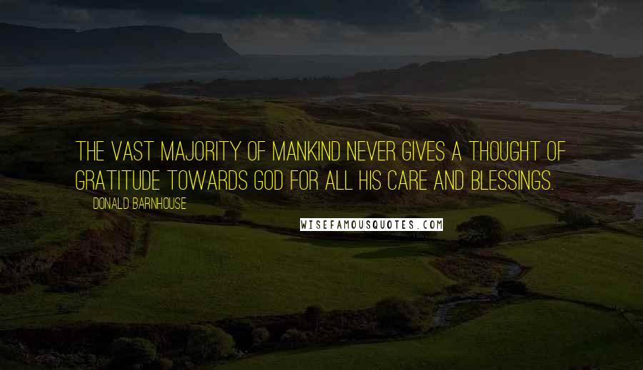 Donald Barnhouse Quotes: The vast majority of mankind never gives a thought of gratitude towards God for all His care and blessings.