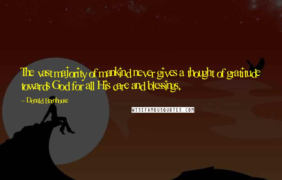 Donald Barnhouse Quotes: The vast majority of mankind never gives a thought of gratitude towards God for all His care and blessings.