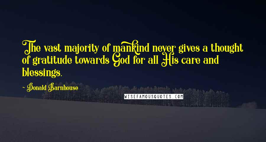 Donald Barnhouse Quotes: The vast majority of mankind never gives a thought of gratitude towards God for all His care and blessings.