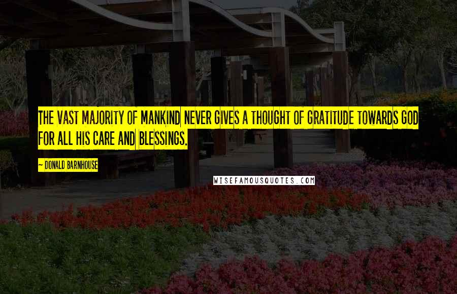 Donald Barnhouse Quotes: The vast majority of mankind never gives a thought of gratitude towards God for all His care and blessings.