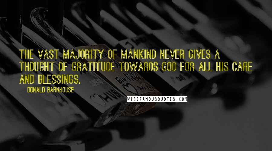 Donald Barnhouse Quotes: The vast majority of mankind never gives a thought of gratitude towards God for all His care and blessings.