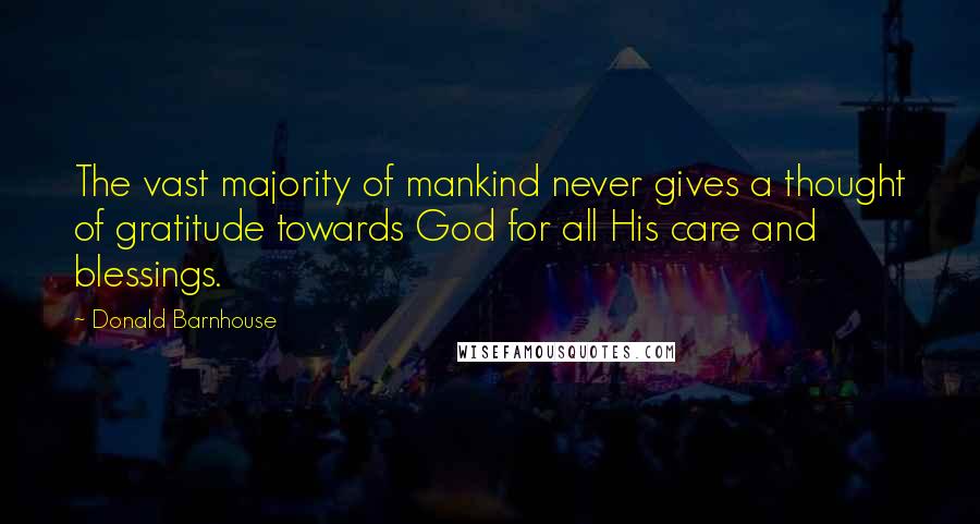 Donald Barnhouse Quotes: The vast majority of mankind never gives a thought of gratitude towards God for all His care and blessings.