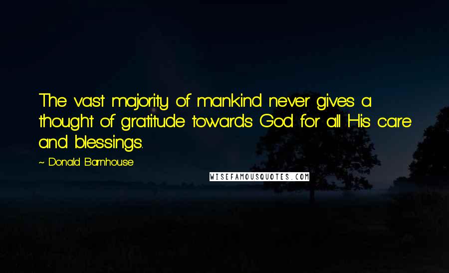 Donald Barnhouse Quotes: The vast majority of mankind never gives a thought of gratitude towards God for all His care and blessings.