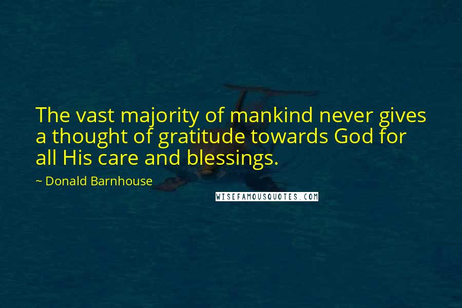 Donald Barnhouse Quotes: The vast majority of mankind never gives a thought of gratitude towards God for all His care and blessings.