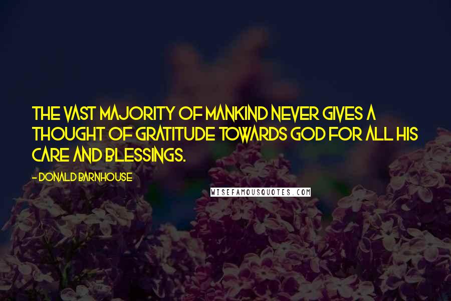 Donald Barnhouse Quotes: The vast majority of mankind never gives a thought of gratitude towards God for all His care and blessings.