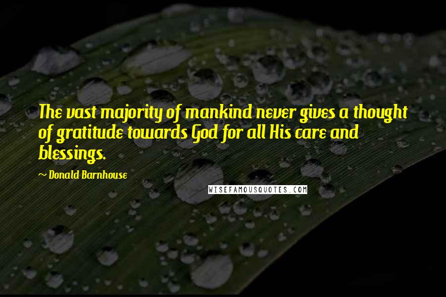 Donald Barnhouse Quotes: The vast majority of mankind never gives a thought of gratitude towards God for all His care and blessings.
