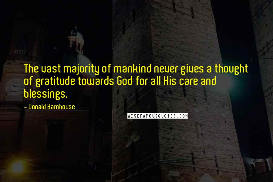 Donald Barnhouse Quotes: The vast majority of mankind never gives a thought of gratitude towards God for all His care and blessings.