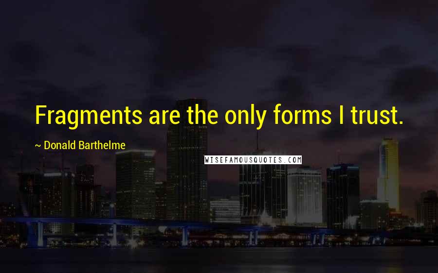 Donald Barthelme Quotes: Fragments are the only forms I trust.