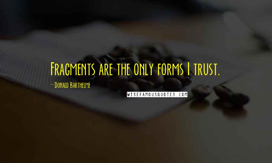 Donald Barthelme Quotes: Fragments are the only forms I trust.