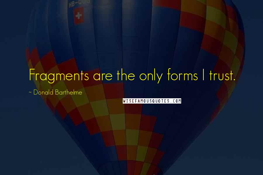 Donald Barthelme Quotes: Fragments are the only forms I trust.