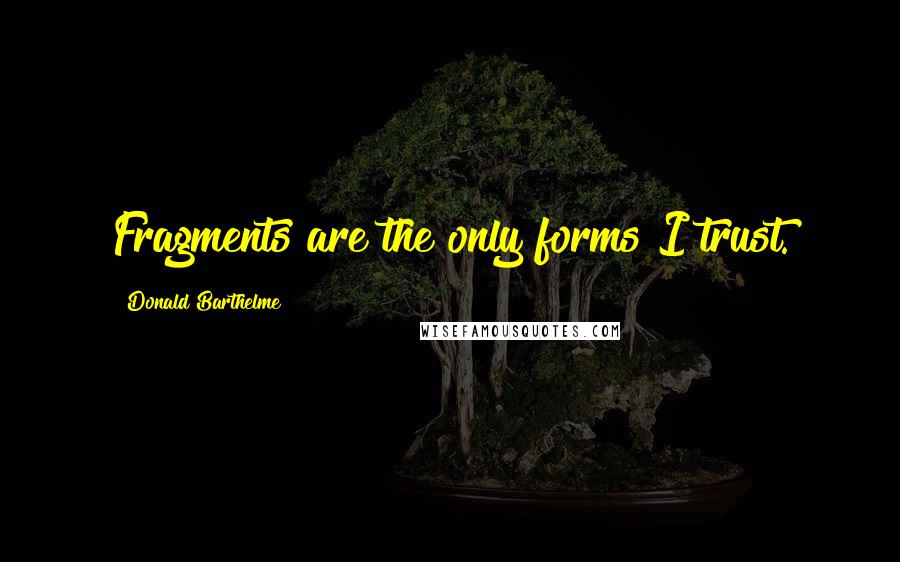 Donald Barthelme Quotes: Fragments are the only forms I trust.