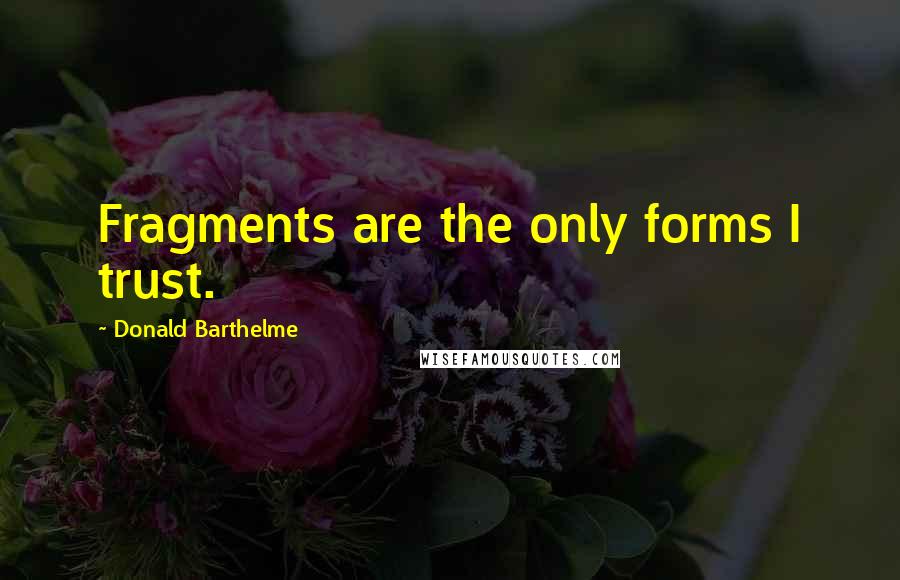 Donald Barthelme Quotes: Fragments are the only forms I trust.