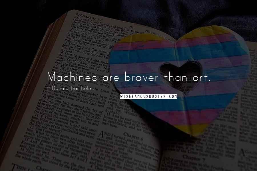 Donald Barthelme Quotes: Machines are braver than art.