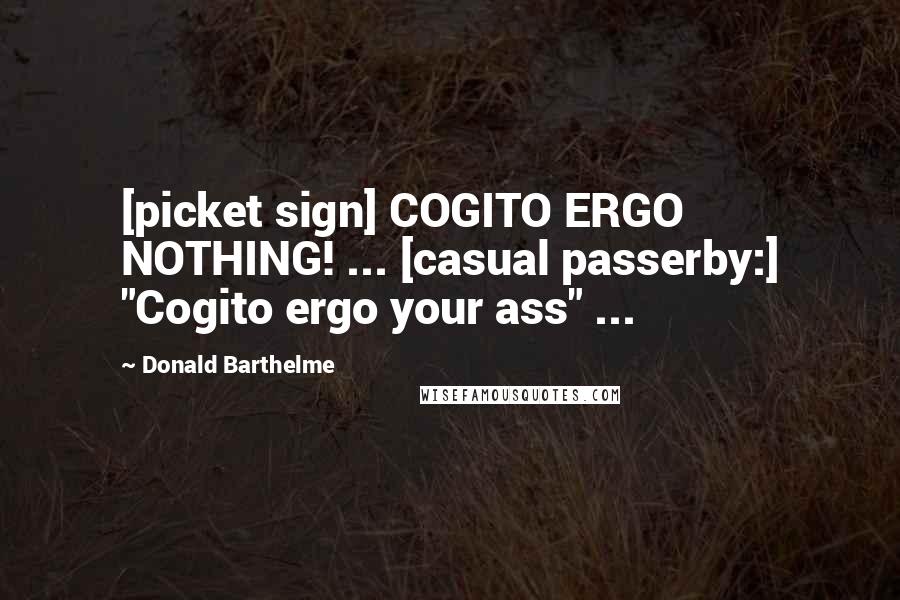 Donald Barthelme Quotes: [picket sign] COGITO ERGO NOTHING! ... [casual passerby:] "Cogito ergo your ass" ...