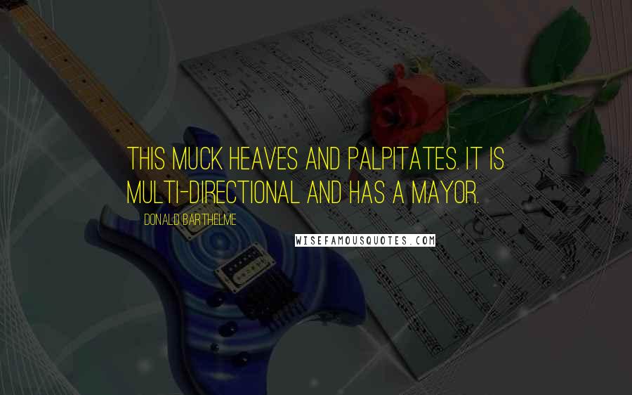 Donald Barthelme Quotes: This muck heaves and palpitates. It is multi-directional and has a mayor.