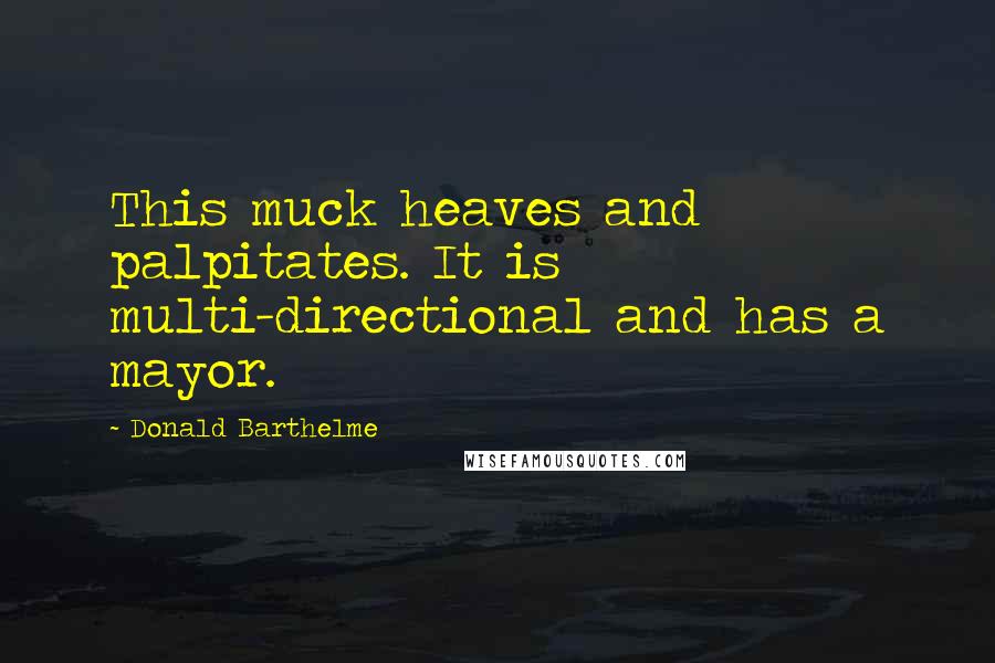 Donald Barthelme Quotes: This muck heaves and palpitates. It is multi-directional and has a mayor.