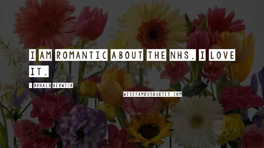 Donald Berwick Quotes: I am romantic about the NHS. I love it.