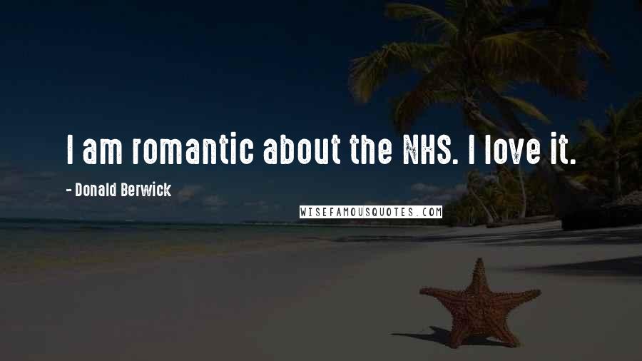Donald Berwick Quotes: I am romantic about the NHS. I love it.