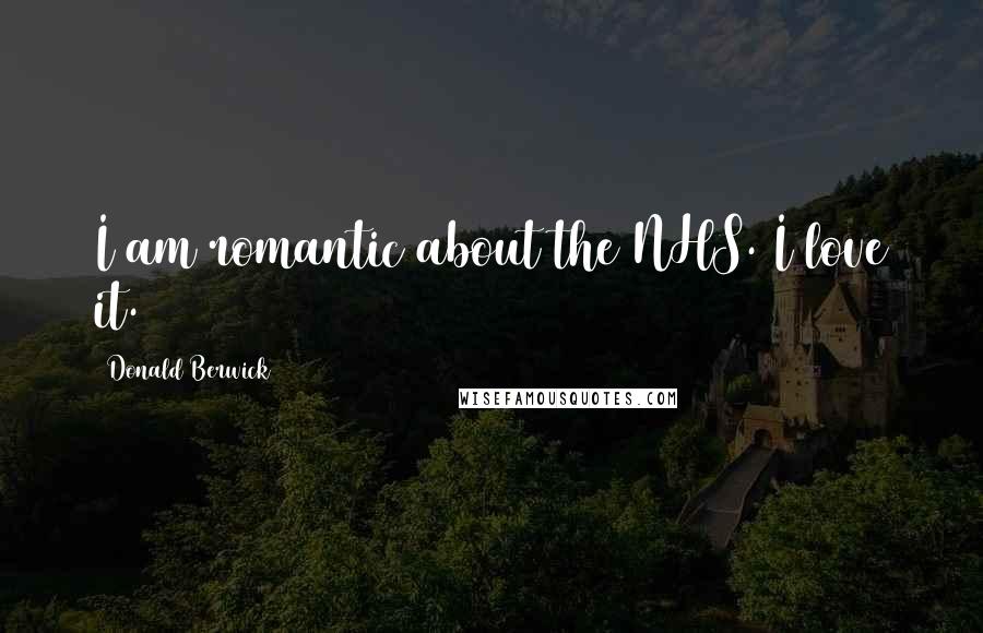 Donald Berwick Quotes: I am romantic about the NHS. I love it.