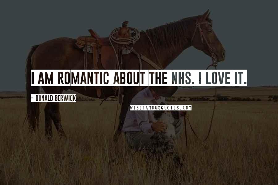Donald Berwick Quotes: I am romantic about the NHS. I love it.