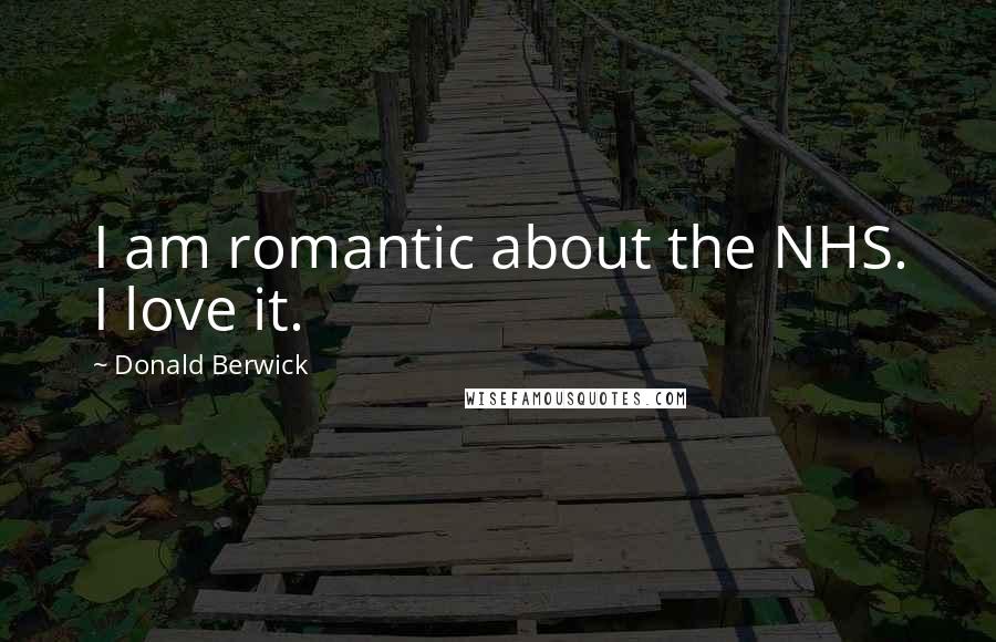 Donald Berwick Quotes: I am romantic about the NHS. I love it.