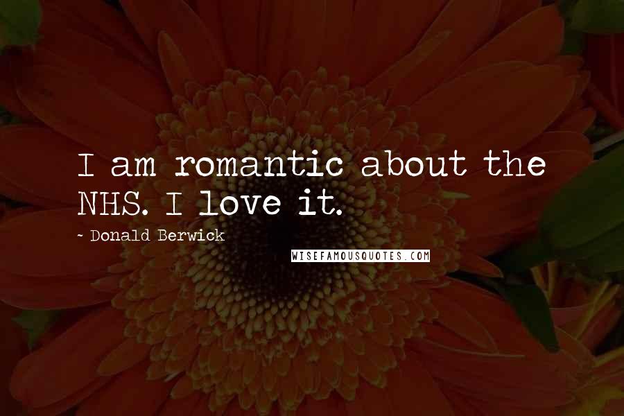 Donald Berwick Quotes: I am romantic about the NHS. I love it.