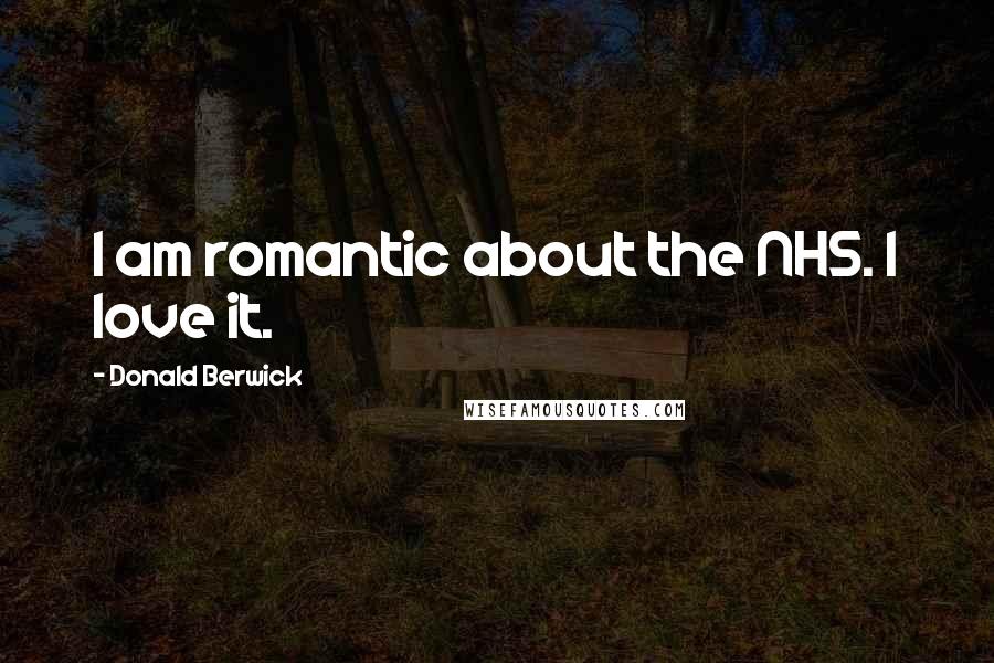 Donald Berwick Quotes: I am romantic about the NHS. I love it.