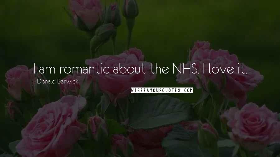 Donald Berwick Quotes: I am romantic about the NHS. I love it.