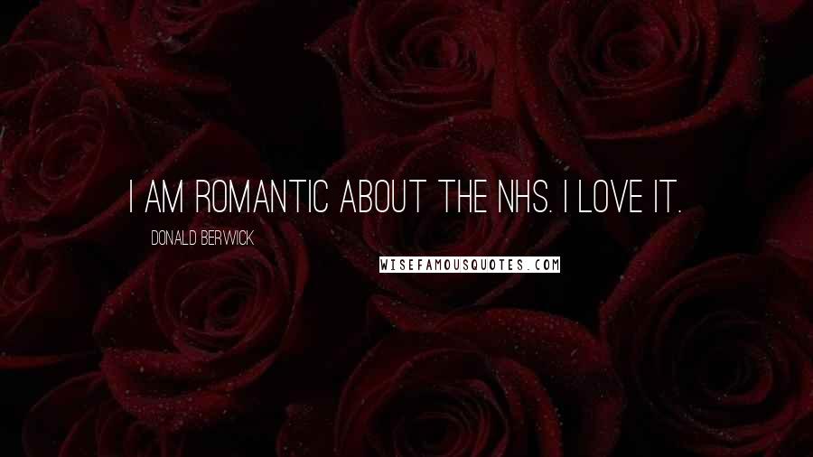 Donald Berwick Quotes: I am romantic about the NHS. I love it.