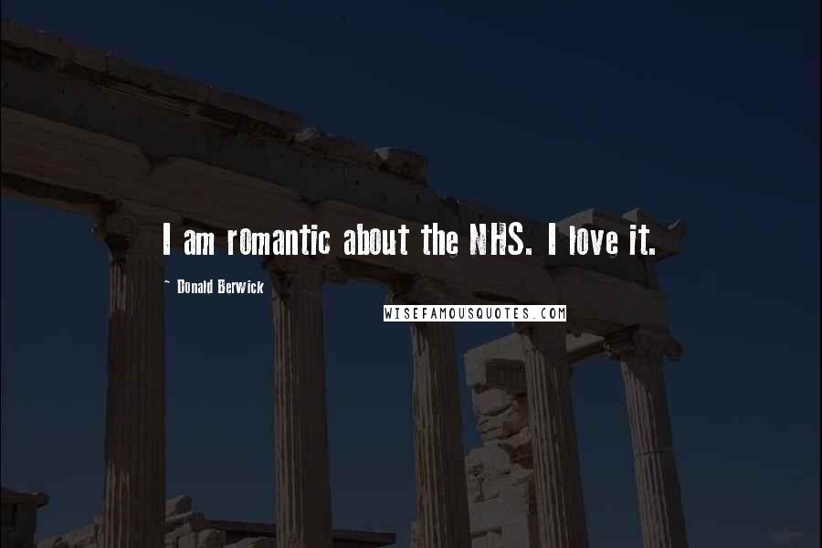 Donald Berwick Quotes: I am romantic about the NHS. I love it.