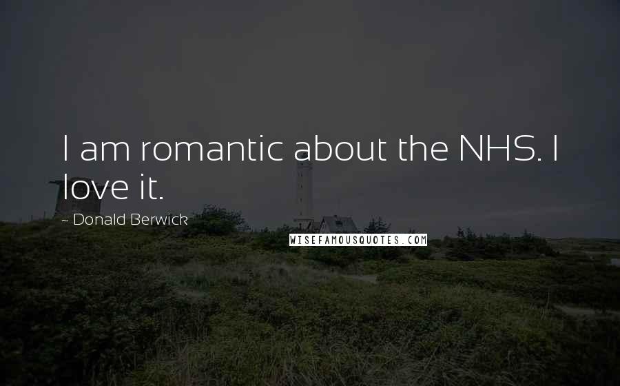 Donald Berwick Quotes: I am romantic about the NHS. I love it.