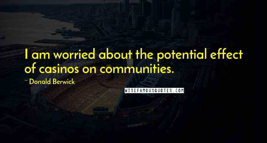 Donald Berwick Quotes: I am worried about the potential effect of casinos on communities.