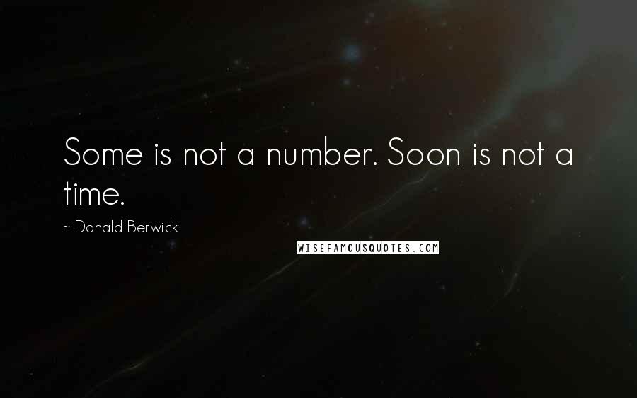 Donald Berwick Quotes: Some is not a number. Soon is not a time.