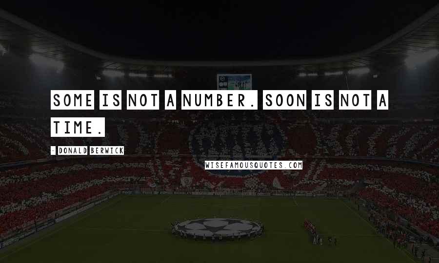 Donald Berwick Quotes: Some is not a number. Soon is not a time.