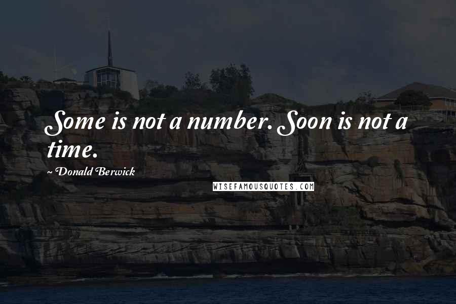 Donald Berwick Quotes: Some is not a number. Soon is not a time.