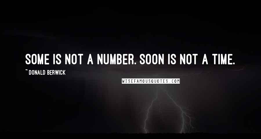 Donald Berwick Quotes: Some is not a number. Soon is not a time.