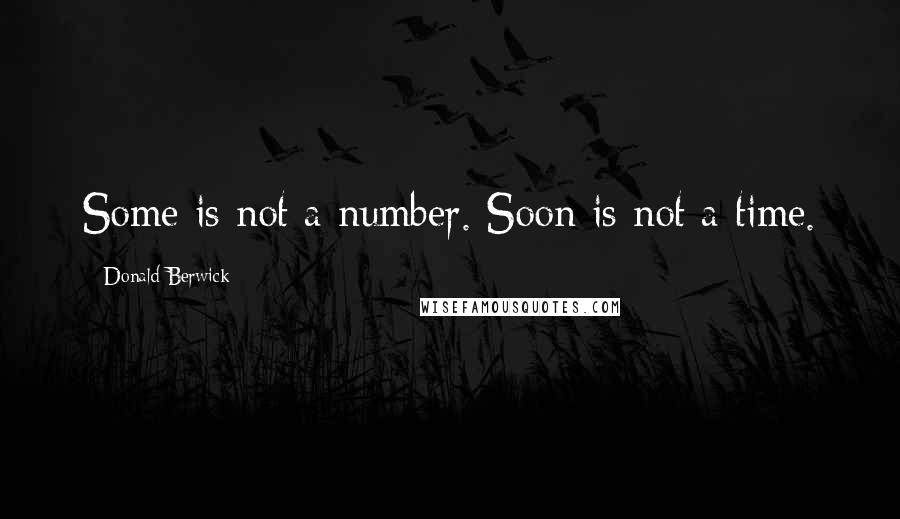 Donald Berwick Quotes: Some is not a number. Soon is not a time.