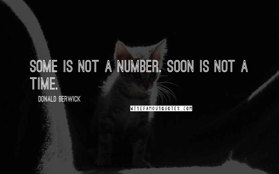 Donald Berwick Quotes: Some is not a number. Soon is not a time.